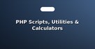 PHP Scripts, Utilities & Calculators
