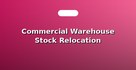 Commercial Warehouse Stock Relocation