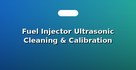 Fuel Injector Ultrasonic Cleaning & Calibration