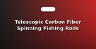 Telescopic Carbon Fiber Spinning Fishing Rods