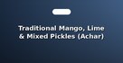 Traditional Mango, Lime & Mixed Pickles (Achar)
