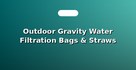 Outdoor Gravity Water Filtration Bags & Straws