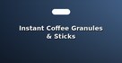 Instant Coffee Granules & Sticks