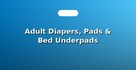 Adult Diapers, Pads & Bed Underpads