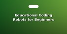 Educational Coding Robots for Beginners