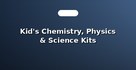 Kid's Chemistry, Physics & Science Kits