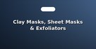 Clay Masks, Sheet Masks & Exfoliators
