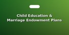 Child Education & Marriage Endowment Plans