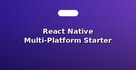 React Native Multi-Platform Starter Codes