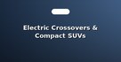 Electric Crossovers & Compact SUVs