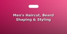 Men's Haircut, Beard Shaping & Styling