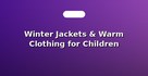Winter Jackets & Warm Clothing for Children