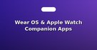 Wear OS & Apple Watch Companion Apps