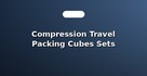 Compression Travel Packing Cubes Sets