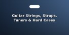 Guitar Strings, Straps, Tuners & Hard Cases
