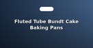 Fluted Tube Bundt Cake Baking Pans