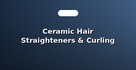 Ceramic Hair Straighteners & Curling Irons