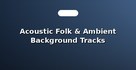 Acoustic Folk & Ambient Background Tracks