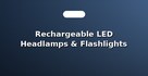 Rechargeable LED Headlamps & Flashlights