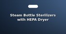 Steam Bottle Sterilizers with HEPA Dryer