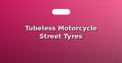 Tubeless Motorcycle Street Tyres