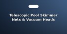 Telescopic Pool Skimmer Nets & Vacuum Heads