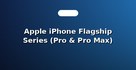 Apple iPhone Flagship Series (Pro & Pro Max)