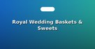 Royal Wedding Baskets & Sweets