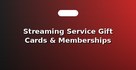 Streaming Service Gift Cards & Memberships