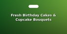 Fresh Birthday Cakes & Cupcake Bouquets