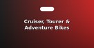 Cruiser, Tourer & Adventure Bikes