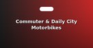Commuter & Daily City Motorbikes