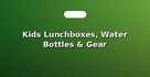 Kids Lunchboxes, Water Bottles & Gear