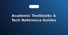 Academic Textbooks & Tech Reference Guides