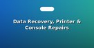 Data Recovery, Printer & Console Repairs