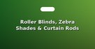 Roller Blinds, Zebra Shades & Curtain Rods
