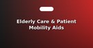 Elderly Care & Patient Mobility Aids