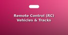 Remote Control (RC) Vehicles & Tracks